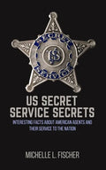 US Secret Service Secrets: Interesting Facts About American Agents And Their Service To The Nation - Paperback