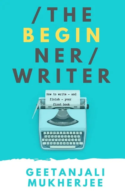 The Beginner Writer: How to Write - and Finish - Your First Book - Paperback