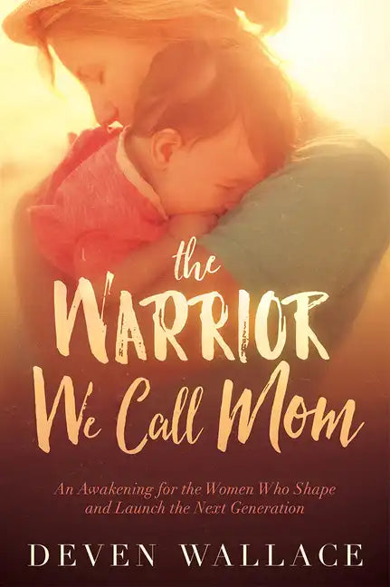 The Warrior We Call Mom: An Awakening for the Women Who Shape and Launch the Next Generation - Paperback
