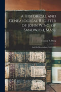 A Historical and Genealogical Register of John Wing, of Sandwich, Mass.: and His Descendants, 1662-1881 - Paperback