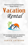 Vacation Rental: Passive Income Through Smart Vacation Rentals Investing (The Business Guide to Personal Autonomy and Financial Success - Paperback