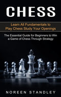Chess: Learn All Fundamentals to Play Chess Study Your Openings (The Essential Guide for Beginners to Win a Game of Chess Through Strategy) - Paperback