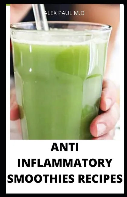 Anti Inflammatory Smoothies Recipes: Comprehensive Guide Plus Anti Inflammatory Smoothies to Help Prevent Disease, Lose Weight, Increase Energy, Look - Paperback