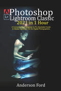 Photoshop Lightroom Classic 2021 in 1 Hour: A Comprehensive Beginner to Pro illustrated Guide to Master Lightroom CC For Digital Photographers - Paperback