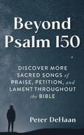 Beyond Psalm 150: Discover More Sacred Songs of Praise, Petition, and Lament throughout the Bible - Paperback