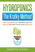 Hydroponics: The Kratky Method: The Cheapest And Easiest Hydroponic System For Beginners Who Want To Grow Plants Without Soil - Paperback
