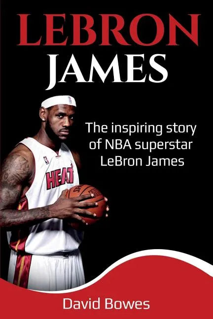 LeBron James: The Inspiring Story of NBA Superstar LeBron James - Paperback