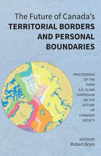 The Future of Canada's Territorial Borders and Personal Boundaries: Proceedings of the Third S.D. Clark Symposium on the Future of Canadian Society - Paperback