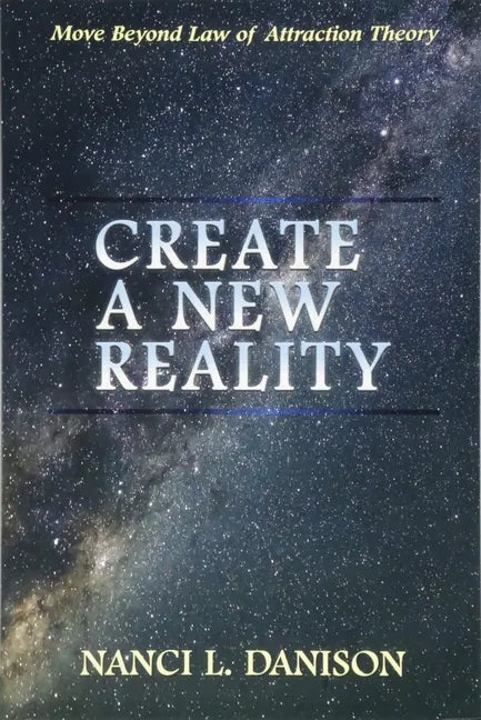 Create a New Reality: Move Beyond Law of Attraction Theory - Paperback