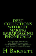Debt Collections Without Making Embarrassing Phone Calls: A Short and Easy Guide for Busy Bookkeepers, Accountants, Office Managers and Small Business - Paperback