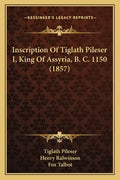 Inscription Of Tiglath Pileser I, King Of Assyria, B. C. 1150 (1857) - Paperback