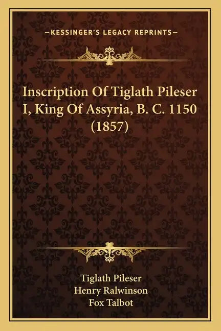Inscription Of Tiglath Pileser I, King Of Assyria, B. C. 1150 (1857) - Paperback