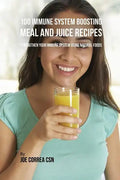 100 Immune System Boosting Meal and Juice Recipes: Strengthen Your Immune System Using Natural Foods - Paperback