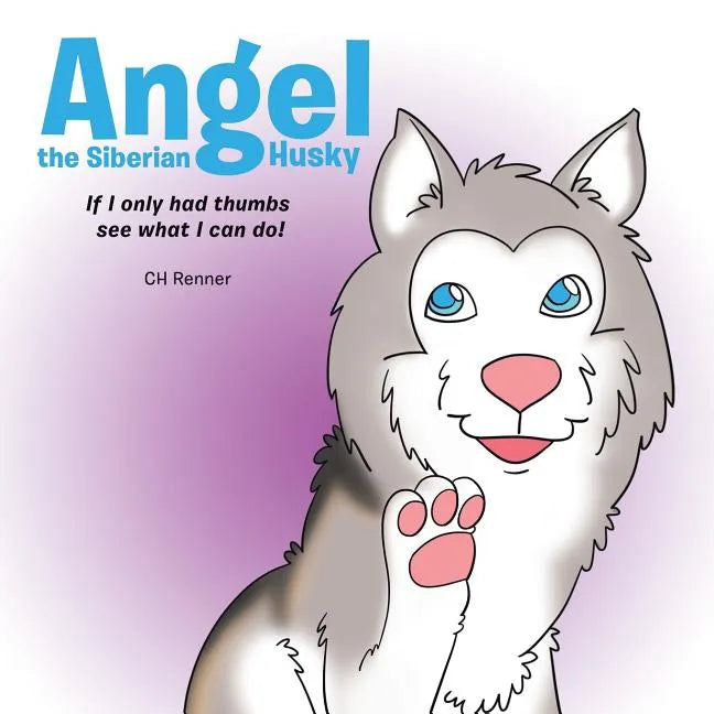 Angel the Siberian Husky: If I Only Had Thumbs See What Can I Do! - Paperback