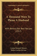 A Thousand Ways To Please A Husband: With Bettina's Best Recipes (1917) - Paperback
