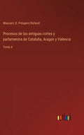 Procesos de las antiguas cortes y parlamentos de Cataluña, Aragon y Valencia: Tomo 4 - Hardcover