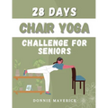 28 Days Chair Yoga Challenge For Seniors: 28 Days Guide for you to Improve your Flexibility, Mobility, Balance, Relief Stress and Lose Weight. - Paperback