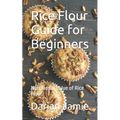 Rice Flour Guide for Beginners: Nutritional Value of Rice Flour - Paperback