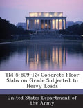 TM 5-809-12: Concrete Floor Slabs on Grade Subjected to Heavy Loads - Paperback