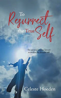 To Resurrect the True Self: The Spiritual Journey Inward to Awaken the Dormant Inner Self - Paperback