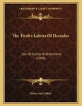 The Twelve Labors Of Hercules: Son Of Jupiter And Alcmena (1808) - Paperback