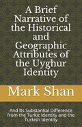A Brief Narrative of the Historical and Geographic Attributes of the Uyghur Identity: And Its Substantial Difference from the Turkic Identity and the - Paperback