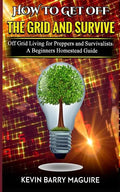 How to Get off The Grid and Survive: Off Grid Living for Preppers and Survivalists - A Beginners Homestead Guide - Paperback