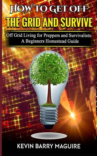 How to Get off The Grid and Survive: Off Grid Living for Preppers and Survivalists - A Beginners Homestead Guide - Paperback