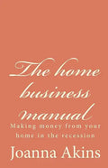 The home business manual: Making money from your home in the recession - Paperback