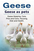 Geese. Geese as pets. Geese Keeping, Care, Pros and Cons, Housing, Diet and Health. - Paperback