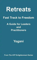 Retreats - Fast Track to Freedom - A Guide for Leaders and Practitioners: (AYP Enlightenment Series) - Paperback