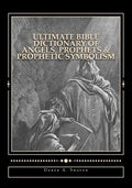 Ultimate Bible Dictionary of Angels, Prophets & Prophetic Symbolism - Paperback