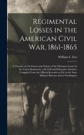 Regimental Losses in the American Civil War, 1861-1865: a Treatise on the Extent and Nature of the Mortuary Losses in the Union Regiments, With Full a - Hardcover