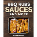 BBQ Rubs, Sauces, and More: The Art of Making Barbecue Sauces, Marinades, Wet and Dry Rubs, Glazes, and Seasonings, The Ultimate Sauces Cookbook f - Paperback