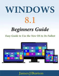 Windows 8.1 Beginners Guide: Easy Guide to Use the New OS to Its Fullest - Paperback