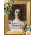 Heroines of Horticulture: A Celebration of Women Who Shaped North America's Gardening Heritage - Hardcover