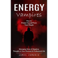 Energy Vampires: How to Protect Yourself From Toxic People (Managing Stress & Negative Thoughts in Your Personal & Professional Life) - Paperback