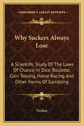 Why Suckers Always Lose: A Scientific Study of the Laws of Chance in Dice, Roulette, Coin Tossing, Horse Racing and Other Forms of Gambling - Paperback