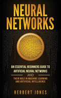 Neural Networks: An Essential Beginners Guide to Artificial Neural Networks and their Role in Machine Learning and Artificial Intelligence - Hardcover