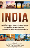 India: Una guía fascinante sobre la historia de la India, la Compañía de las Indias Orientales y la Compañía Holandesa de las Indias Orientales - Hardcover