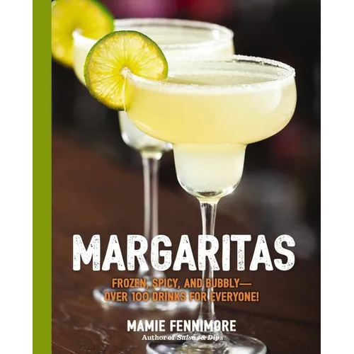 Margaritas: Frozen, Spicy, and Bubbly - Over 100 Drinks for Everyone! - Paperback