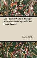 Cane Basket Work: A Practical Manual on Weaving Useful and Fancy Baskets - Paperback