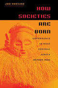 How Societies Are Born: Governance in West Central Africa Before 1600 - Paperback