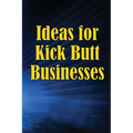 Ideas for Kick Butt Businesses: Here are 12 simple yet inventive ways to launch a successful company on your own without having to do any guesswork. - Paperback