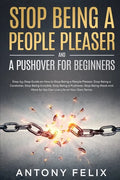Stop Being A People Pleaser And A Pushover For Beginners: Step-by-Step Guide on How to Stop Being a People Pleaser, Stop Being a Caretaker, Stop Being - Paperback