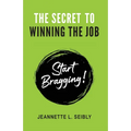 The Secret to Winning the Job: Start Bragging! - Paperback