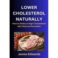 Lower Cholesterol Naturally: How to Reduce High Cholesterol with Natural Remedies - Paperback