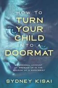 How to Turn Your Child into a Doormat: A Personal Account of Growing up in the Shadow of a Narcissist - Paperback
