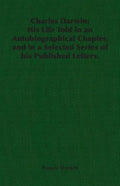 Charles Darwin: His Life Told in an Autobiographical Chapter, and in a Selected Series of his Published Letters. - Paperback