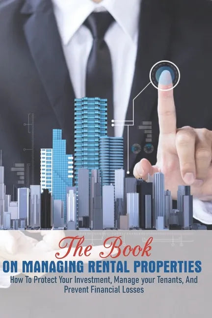 The Book On Managing Rental Properties: How To Protect Your Investment, Manage Your Tenants, And Prevent Financial Losses: Real Estate Book For Beginn - Paperback